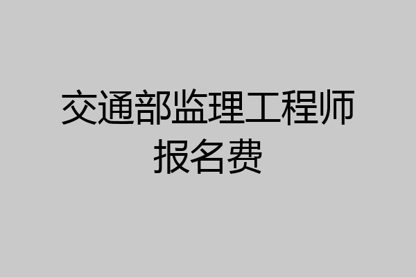 交通部监理工程师报名费
