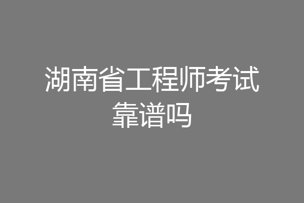 湖南省工程师考试靠谱吗