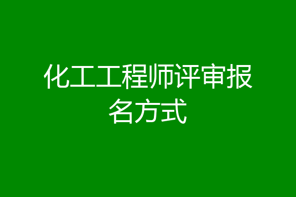 化工工程师评审报名方式