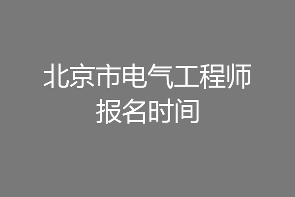 北京市电气工程师报名时间