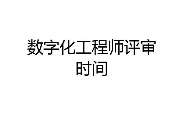 数字化工程师评审时间