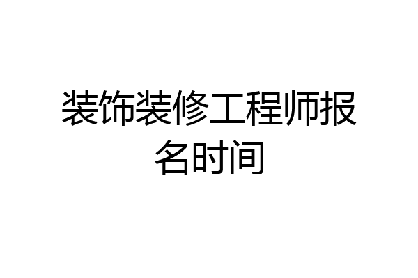 装饰装修工程师报名时间