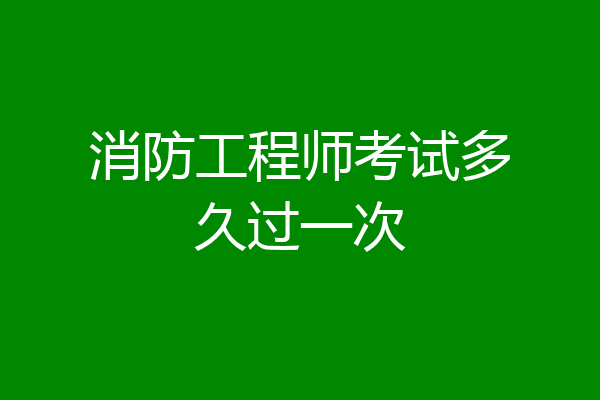 消防工程师考试多久过一次