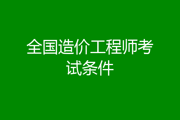 全国造价工程师考试条件