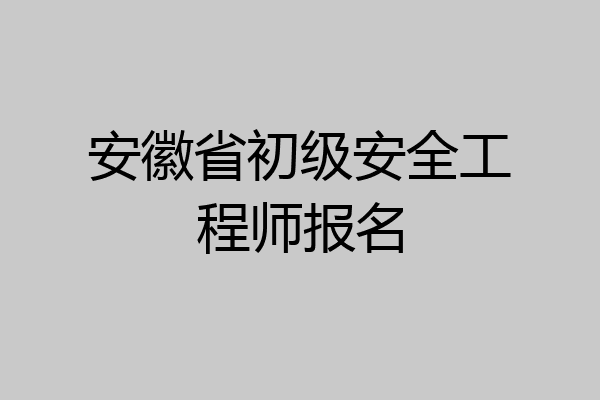 安徽省初级安全工程师报名