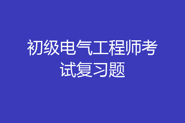 初级电气工程师考试复习题