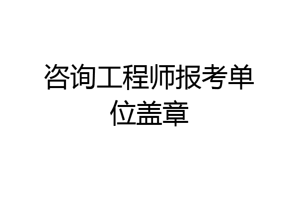 咨询工程师报考单位盖章