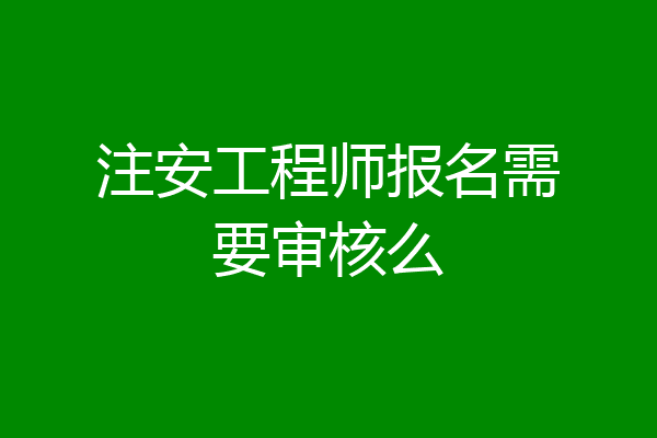 注安工程师报名需要审核么