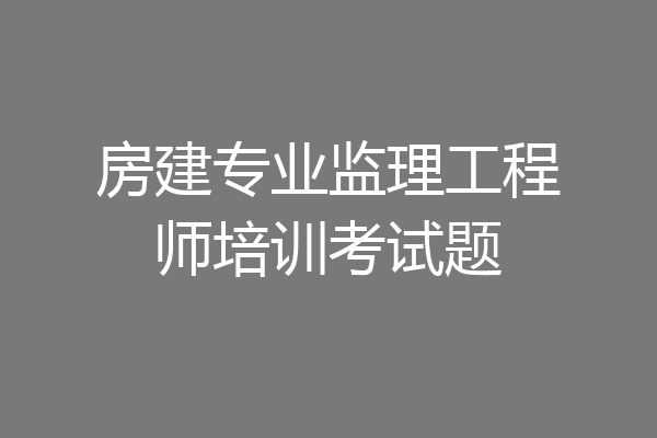 房建专业监理工程师培训考试题