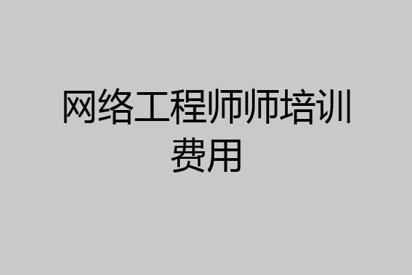 网络工程师师培训费用