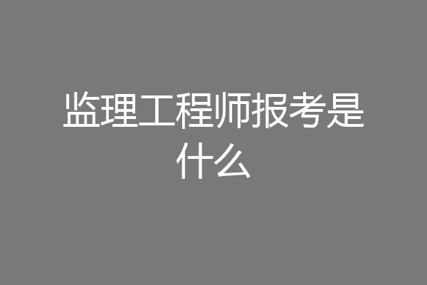 监理工程师报考是什么