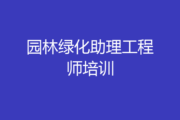 园林绿化助理工程师培训