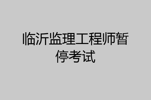 临沂监理工程师暂停考试