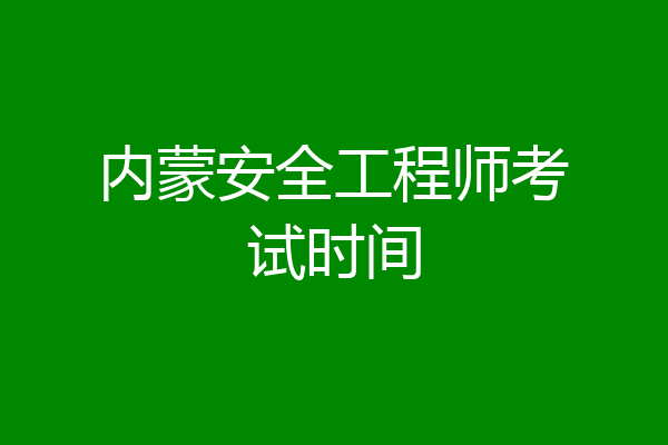 内蒙安全工程师考试时间