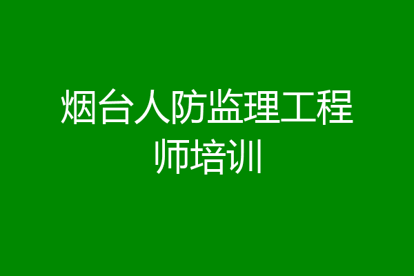 烟台人防监理工程师培训