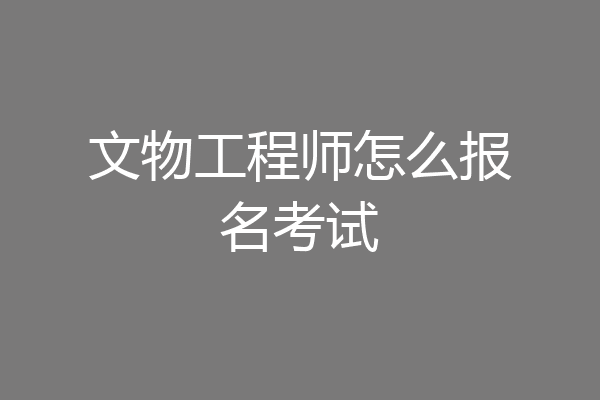 文物工程师怎么报名考试