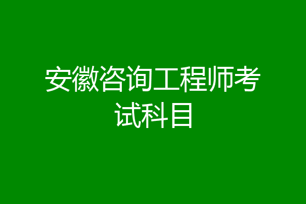 安徽咨询工程师考试科目