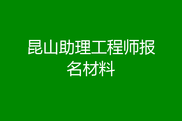 昆山助理工程师报名材料