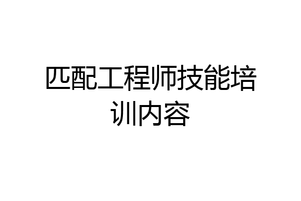 匹配工程师技能培训内容