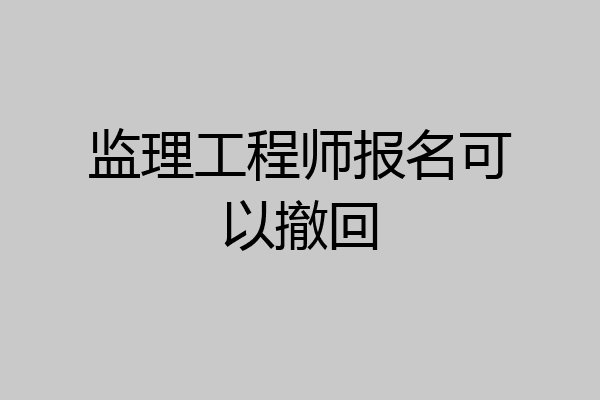 监理工程师报名可以撤回