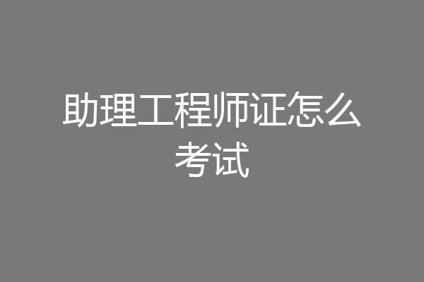 助理工程师证怎么考试