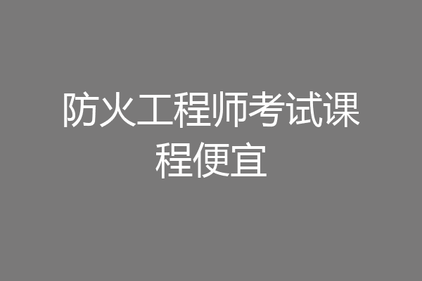 防火工程师考试课程便宜