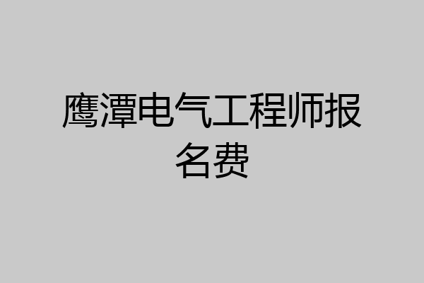 鹰潭电气工程师报名费