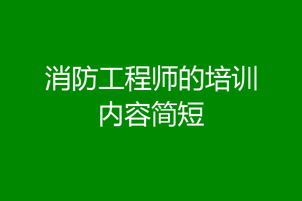 消防工程师的培训内容简短