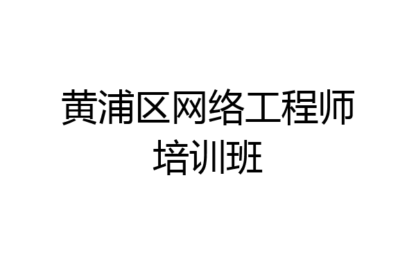 黄浦区网络工程师培训班