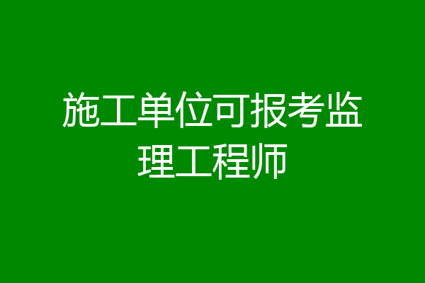 施工单位可报考监理工程师