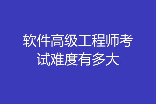 软件高级工程师考试难度有多大