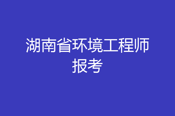 湖南省环境工程师报考