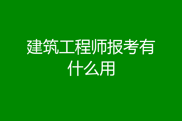 建筑工程师报考有什么用