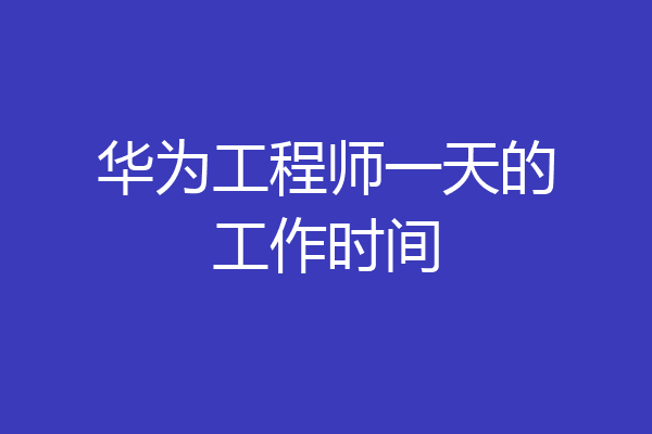华为工程师一天的工作时间