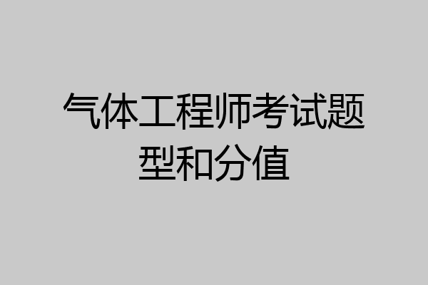 气体工程师考试题型和分值