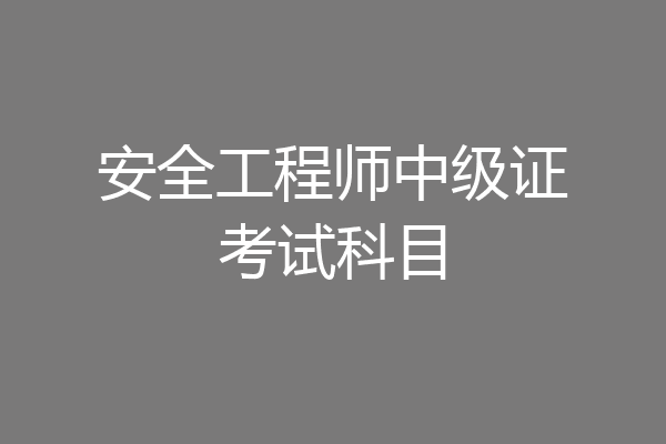 安全工程师中级证考试科目