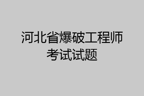 河北省爆破工程师考试试题