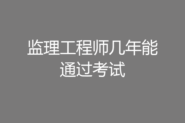 监理工程师几年能通过考试