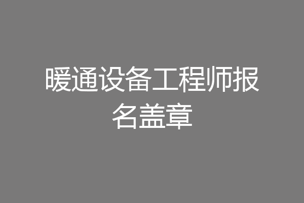 暖通设备工程师报名盖章