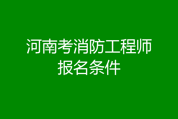 河南考消防工程师报名条件