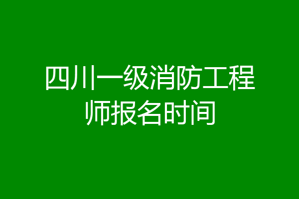 四川一级消防工程师报名时间