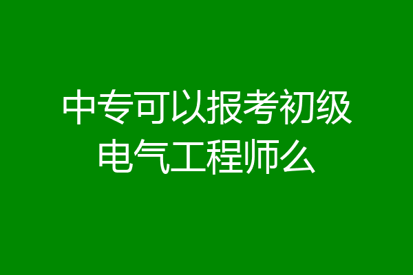 中专可以报考初级电气工程师么