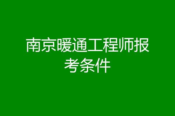南京暖通工程师报考条件
