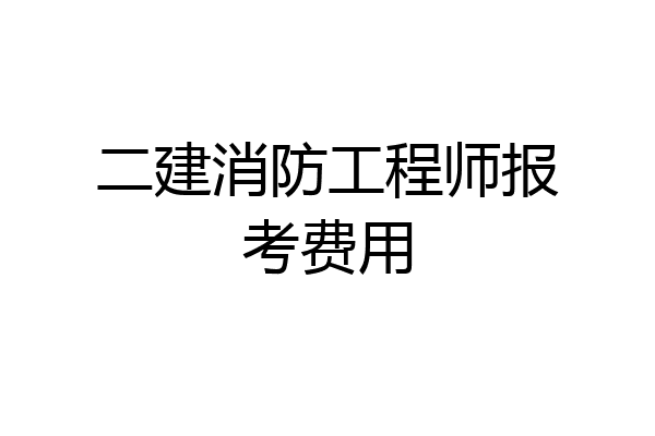二建消防工程师报考费用