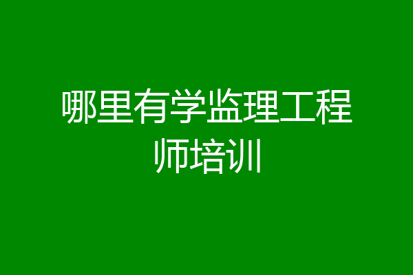 哪里有学监理工程师培训
