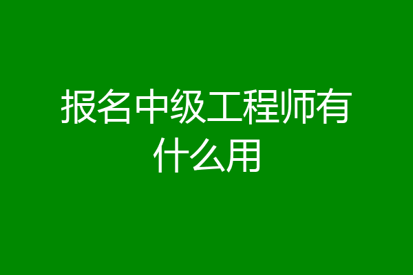 报名中级工程师有什么用