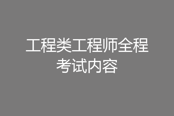工程类工程师全程考试内容