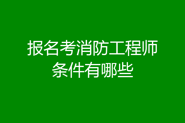 报名考消防工程师条件有哪些
