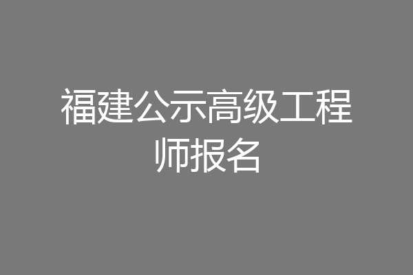 福建公示高级工程师报名