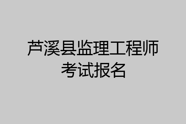 芦溪县监理工程师考试报名